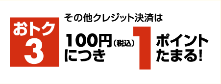 おトク3：その他クレジット決済は100円（税込）につき1ポイントたまる！