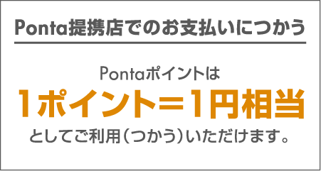 Ponta提携店でのお支払いに使う：Pontaポイントは1ポイント1円相当としてご利用（つかう）いただけます。